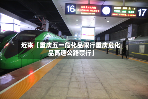近来【重庆五一危化品限行重庆危化品高速公路禁行】-第2张图片