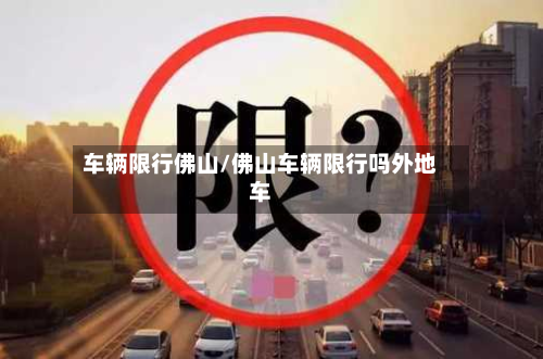 车辆限行佛山/佛山车辆限行吗外地车-第1张图片