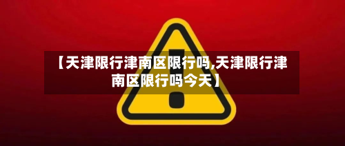 【天津限行津南区限行吗,天津限行津南区限行吗今天】-第1张图片