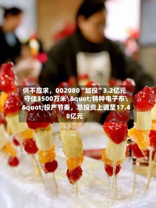 供不应求，002080“加投	”3.2亿元守住3500万米\"特种电子布\"投产节奏，总投资上调至17.48亿元-第1张图片