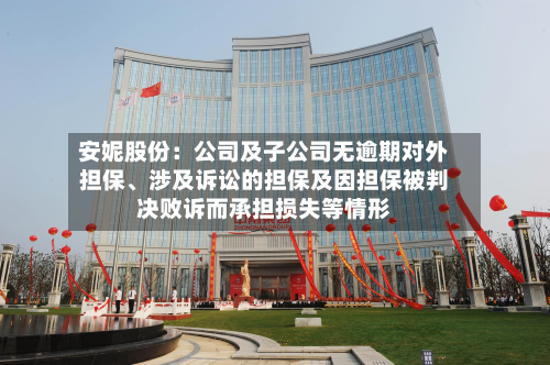 安妮股份：公司及子公司无逾期对外担保	、涉及诉讼的担保及因担保被判决败诉而承担损失等情形-第1张图片