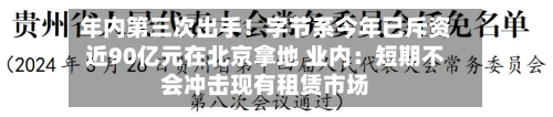 年内第三次出手!字节系今年已斥资近90亿元在北京拿地 业内:短期不会冲击现有租赁市场-第2张图片