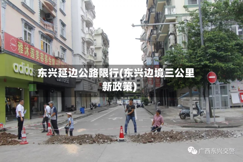 东兴延边公路限行(东兴边境三公里新政策)-第1张图片
