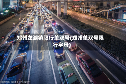 郑州龙湖镇限行单双号(郑州单双号限行字母)-第1张图片