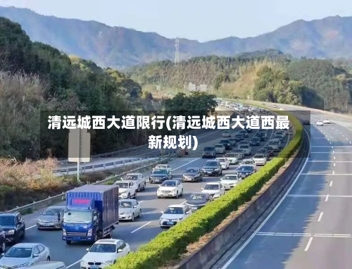 清远城西大道限行(清远城西大道西最新规划)-第1张图片