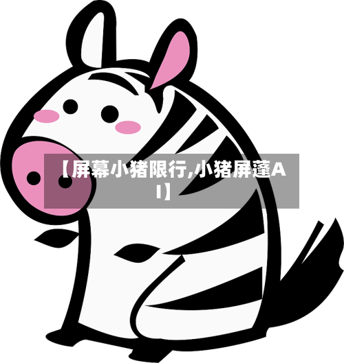 【屏幕小猪限行,小猪屏蓬AI】-第1张图片