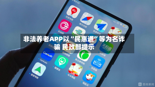 非法养老APP以“民惠通”等为名诈骗 民政部提示-第1张图片