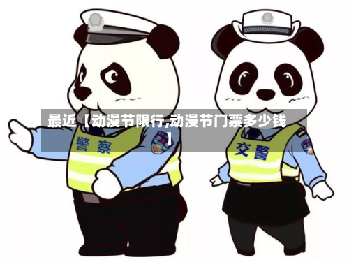 最近【动漫节限行,动漫节门票多少钱】-第3张图片