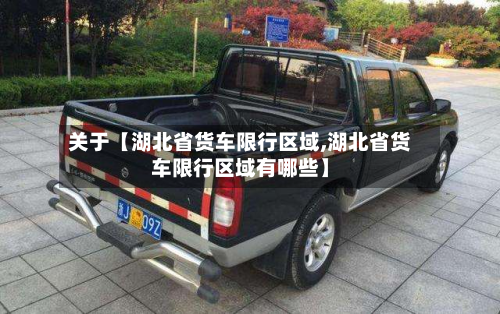 关于【湖北省货车限行区域,湖北省货车限行区域有哪些】-第1张图片