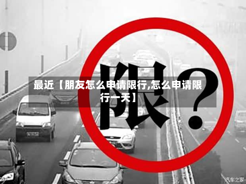 最近【朋友怎么申请限行,怎么申请限行一天】-第3张图片