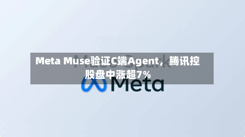 Meta Muse验证C端Agent	，腾讯控股盘中涨超7%-第2张图片