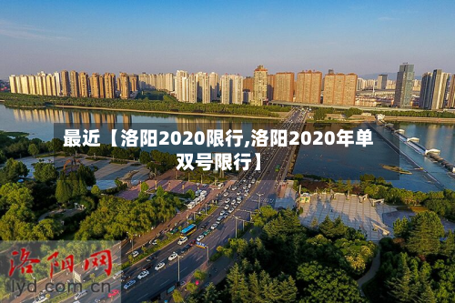 最近【洛阳2020限行,洛阳2020年单双号限行】-第1张图片