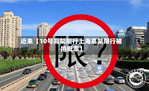 近来【10号高架限行上海高架限行被拍概率】-第2张图片