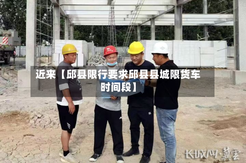 近来【邱县限行要求邱县县城限货车时间段】-第1张图片