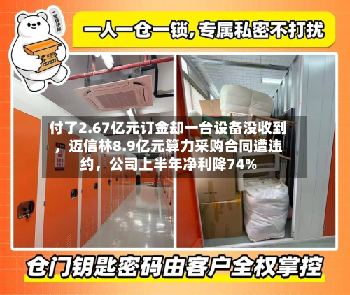 付了2.67亿元订金却一台设备没收到，迈信林8.9亿元算力采购合同遭违约	，公司上半年净利降74%-第2张图片