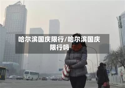 哈尔滨国庆限行/哈尔滨国庆限行吗-第1张图片