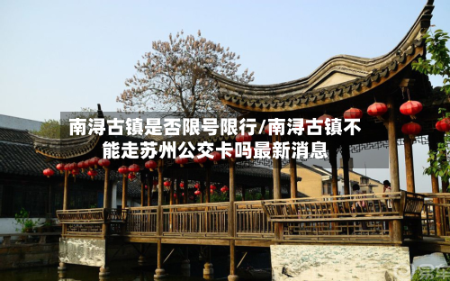南浔古镇是否限号限行/南浔古镇不能走苏州公交卡吗最新消息-第1张图片