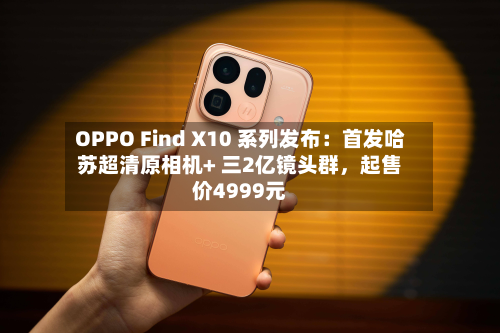 OPPO Find X10 系列发布：首发哈苏超清原相机+ 三2亿镜头群	，起售价4999元-第1张图片