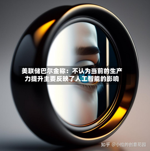 美联储巴尔金称：不认为当前的生产力提升主要反映了人工智能的影响-第2张图片