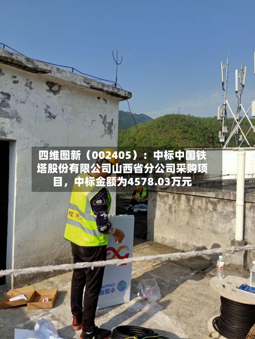 四维图新（002405）：中标中国铁塔股份有限公司山西省分公司采购项目，中标金额为4578.03万元-第2张图片