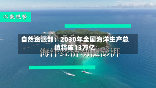 自然资源部:2030年全国海洋生产总值将破13万亿-第1张图片