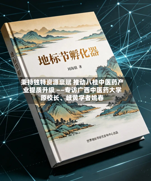 秉持独特资源禀赋 推动八桂中医药产业提质升级 ——专访广西中医药大学原校长、岐黄学者姚春-第3张图片