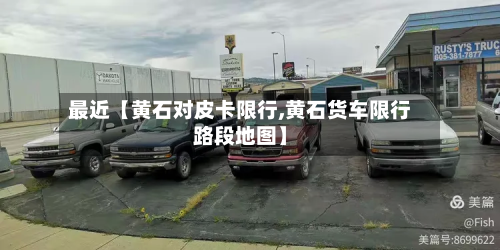 最近【黄石对皮卡限行,黄石货车限行路段地图】-第2张图片