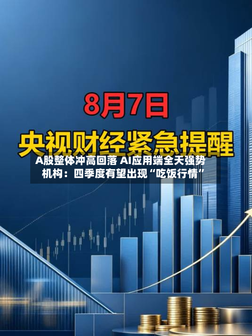 A股整体冲高回落 AI应用端全天强势 机构：四季度有望出现“吃饭行情”-第3张图片