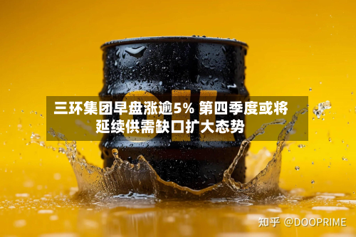 三环集团早盘涨逾5% 第四季度或将延续供需缺口扩大态势-第3张图片
