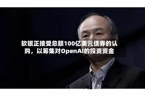 软银正接受总额100亿美元债券的认购	，以筹集对OpenAI的投资资金-第1张图片