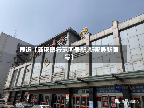 最近【新密限行范围最新,新密最新限号】-第1张图片