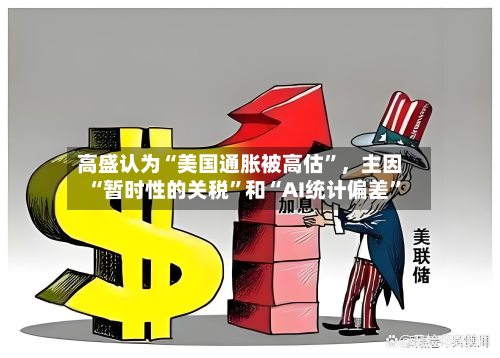 高盛认为“美国通胀被高估”	，主因“暂时性的关税	”和“AI统计偏差”-第1张图片