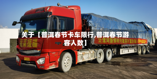 关于【普洱春节卡车限行,普洱春节游客人数】-第1张图片