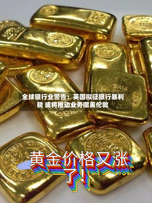 全球银行业警告：英国拟征银行暴利税 或将推动业务撤离伦敦-第2张图片