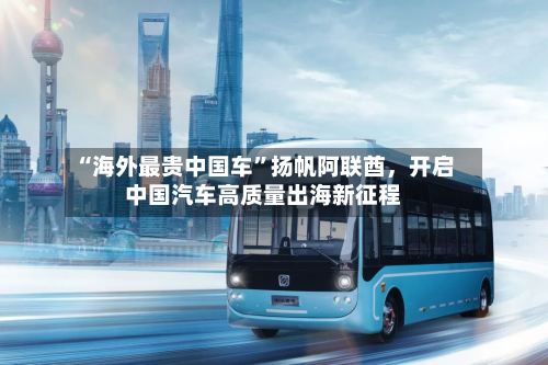 “海外最贵中国车”扬帆阿联酋，开启中国汽车高质量出海新征程-第1张图片