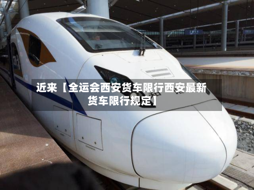 近来【全运会西安货车限行西安最新货车限行规定】-第1张图片
