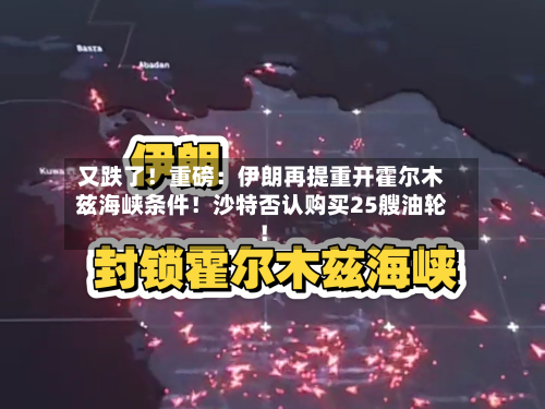 又跌了！重磅：伊朗再提重开霍尔木兹海峡条件！沙特否认购买25艘油轮！-第1张图片
