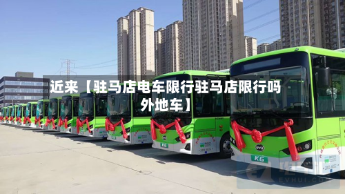 近来【驻马店电车限行驻马店限行吗外地车】-第2张图片