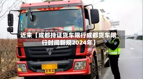 近来【成都持证货车限行成都货车限行时间新规2024年】-第3张图片