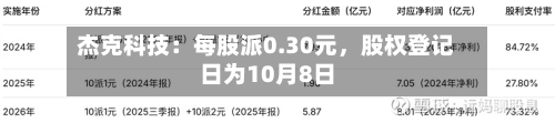 杰克科技：每股派0.30元，股权登记日为10月8日-第1张图片