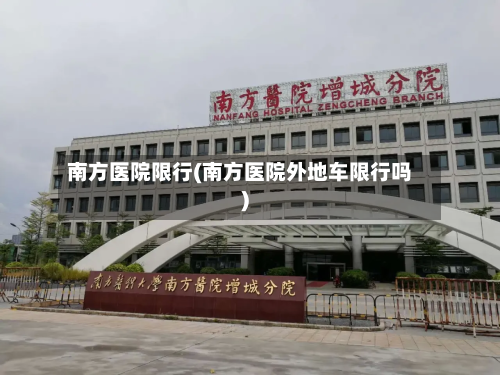 南方医院限行(南方医院外地车限行吗)-第1张图片