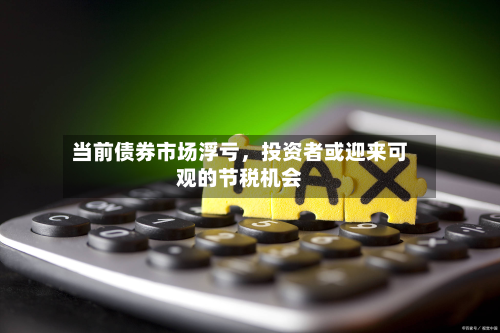 当前债券市场浮亏	，投资者或迎来可观的节税机会-第2张图片