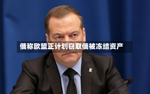 俄称欧盟正计划窃取俄被冻结资产-第1张图片