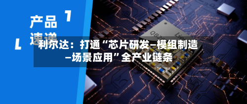 利尔达：打通“芯片研发—模组制造—场景应用”全产业链条-第2张图片