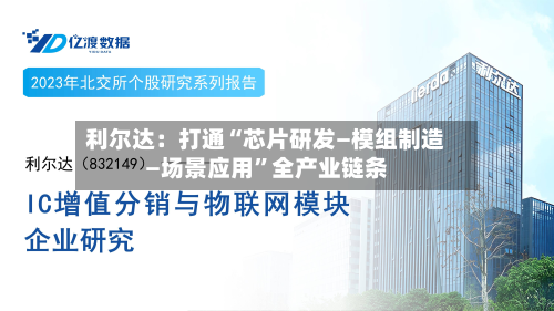 利尔达：打通“芯片研发—模组制造—场景应用”全产业链条-第3张图片