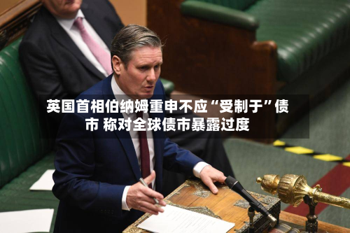 英国首相伯纳姆重申不应“受制于	”债市 称对全球债市暴露过度-第3张图片