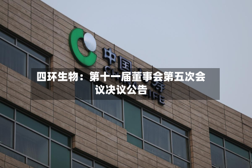 四环生物：第十一届董事会第五次会议决议公告-第1张图片