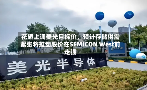 花旗上调美光目标价，预计存储供需紧张将推动股价在SEMICON West前走强-第1张图片