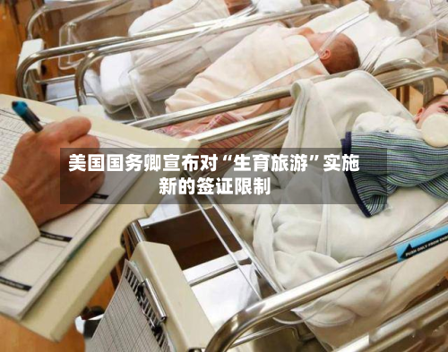 美国国务卿宣布对“生育旅游”实施新的签证限制-第2张图片
