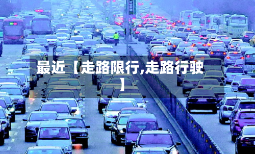 最近【走路限行,走路行驶】-第2张图片